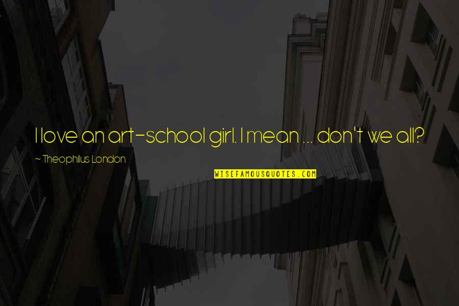 Wanting To Be With The One You Love Quotes By Theophilus London: I love an art-school girl. I mean ...