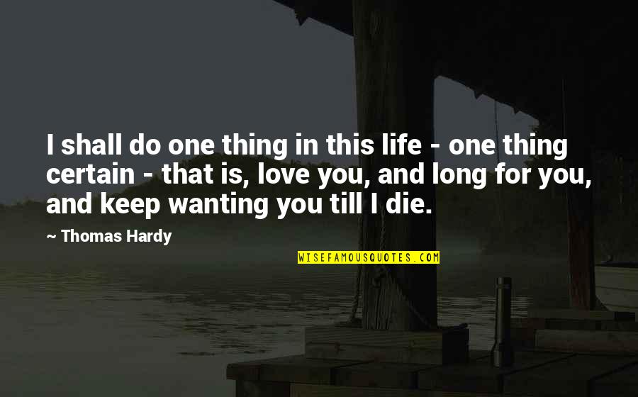 Wanting To Be With The One You Love Quotes By Thomas Hardy: I shall do one thing in this life