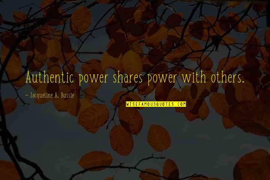 Wanting To Break Up But Not Wanting To Quotes By Jacqueline A. Bussie: Authentic power shares power with others.