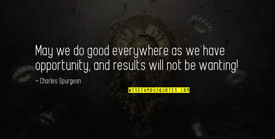 Wanting To Do More Quotes By Charles Spurgeon: May we do good everywhere as we have
