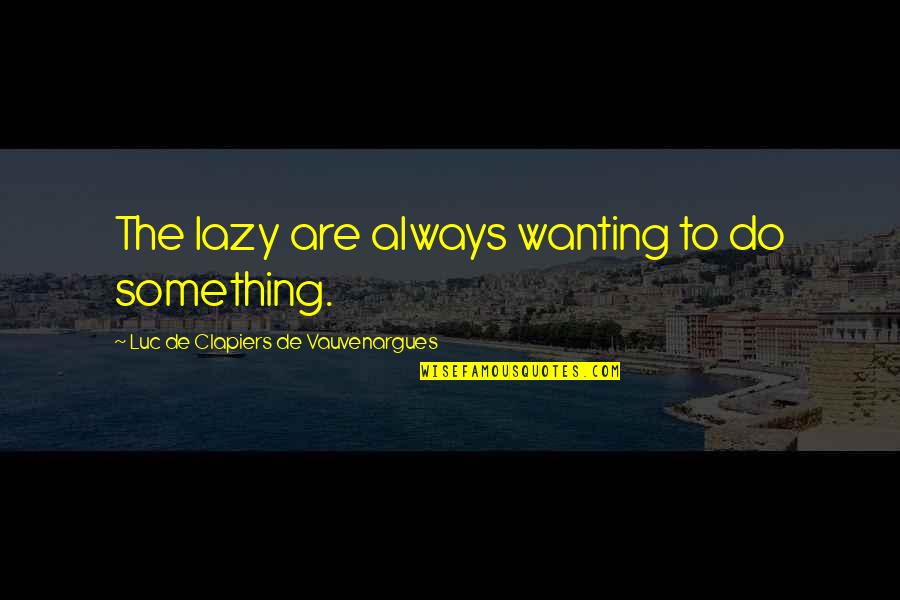 Wanting To Do Something Quotes By Luc De Clapiers De Vauvenargues: The lazy are always wanting to do something.