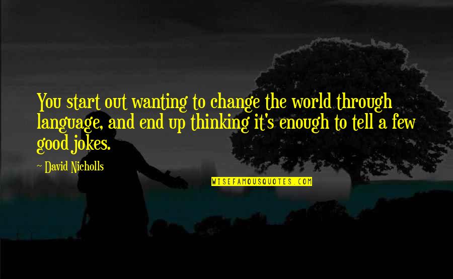 Wanting To End It All Quotes By David Nicholls: You start out wanting to change the world Wanting To End It All Quotes By David Nicholls: You start out wanting to change the world