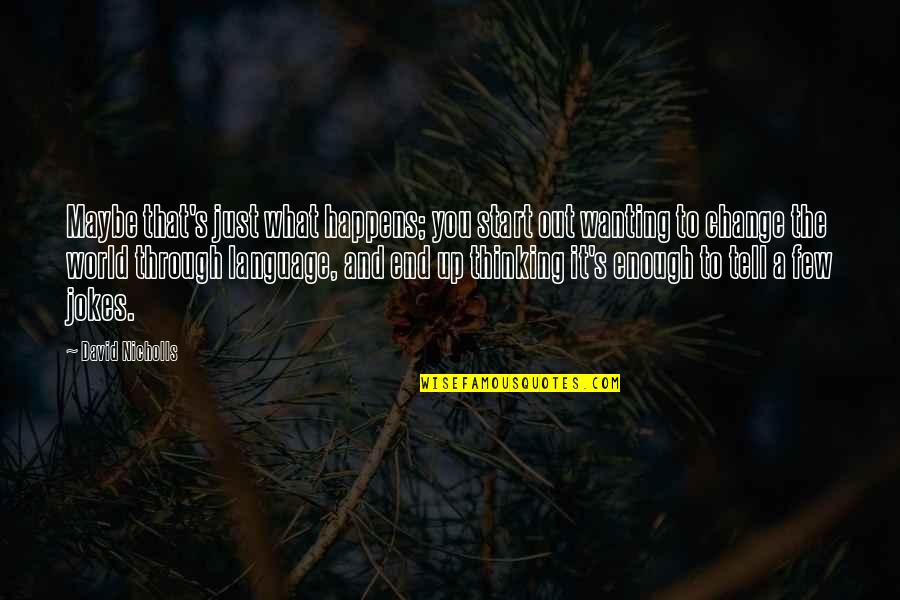 Wanting To End It All Quotes By David Nicholls: Maybe that's just what happens; you start out Wanting To End It All Quotes By David Nicholls: Maybe that's just what happens; you start out