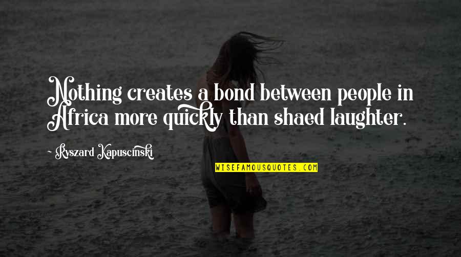 Wanting To Get Better Quotes By Ryszard Kapuscinski: Nothing creates a bond between people in Africa