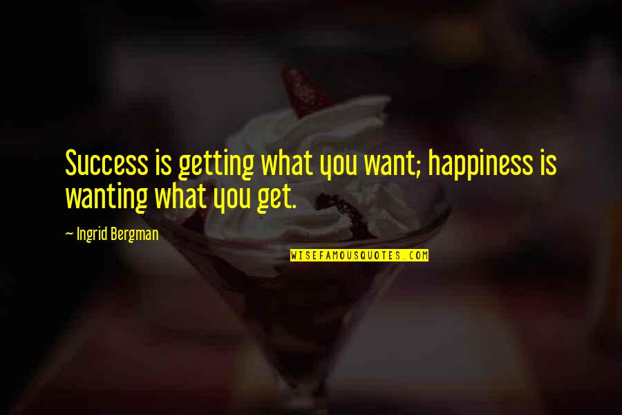 Wanting To Get Out Quotes By Ingrid Bergman: Success is getting what you want; happiness is