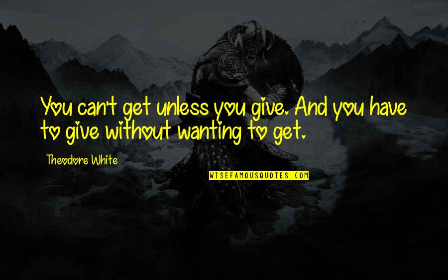 Wanting To Get Out Quotes By Theodore White: You can't get unless you give. And you