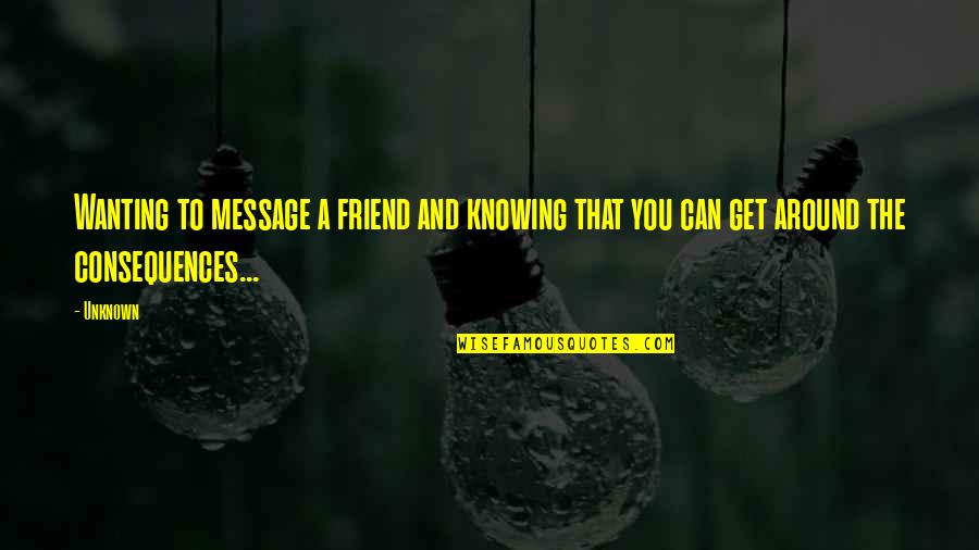 Wanting To Get Out Quotes By Unknown: Wanting to message a friend and knowing that