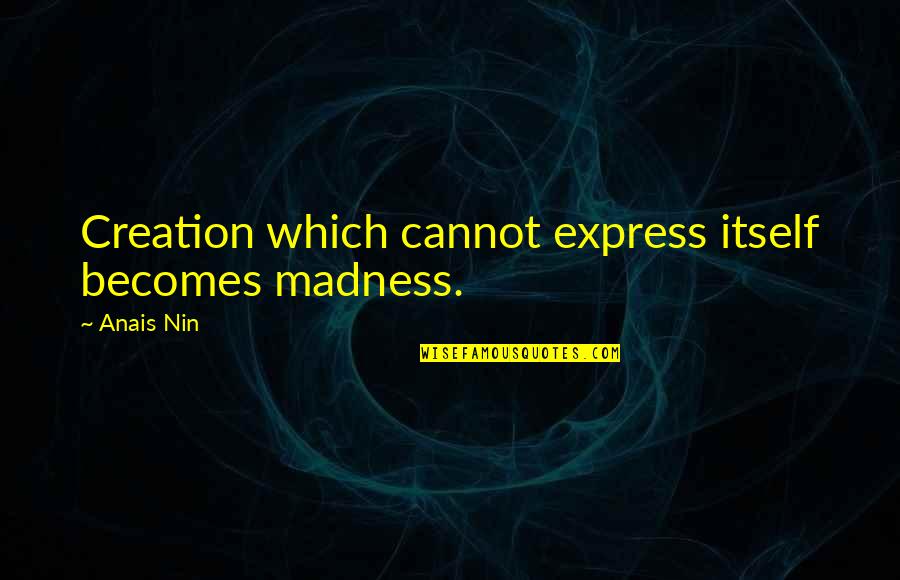 Wanting To Get To Know Someone Quotes By Anais Nin: Creation which cannot express itself becomes madness.