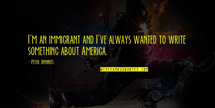 Wanting To Give Up But Can't Quotes By Peter Jennings: I'm an immigrant and I've always wanted to