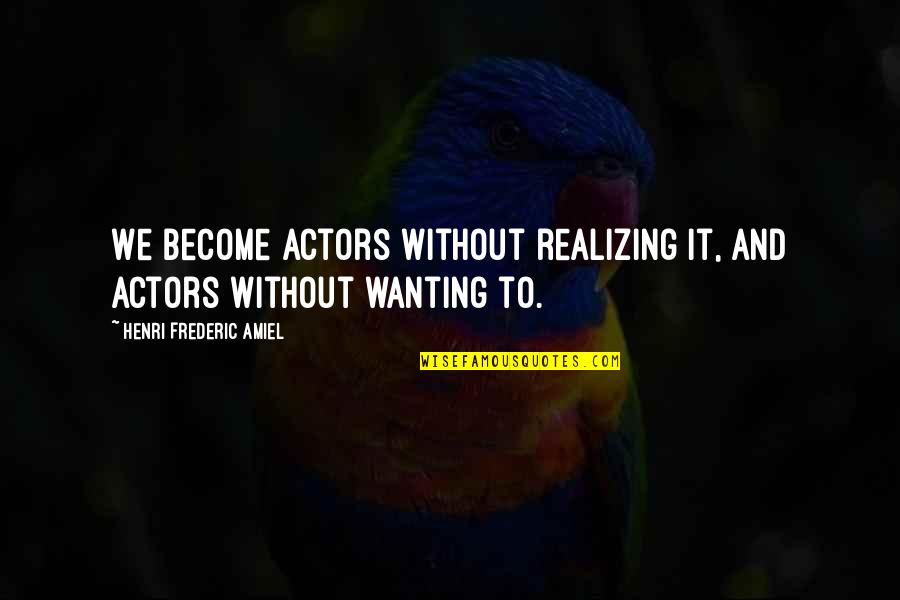 Wanting To Go Back And Change Things Quotes By Henri Frederic Amiel: We become actors without realizing it, and actors Wanting To Go Back And Change Things Quotes By Henri Frederic Amiel: We become actors without realizing it, and actors