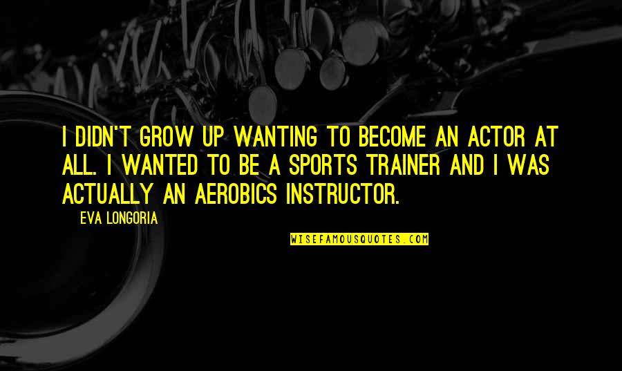 Wanting To Grow Up Quotes By Eva Longoria: I didn't grow up wanting to become an