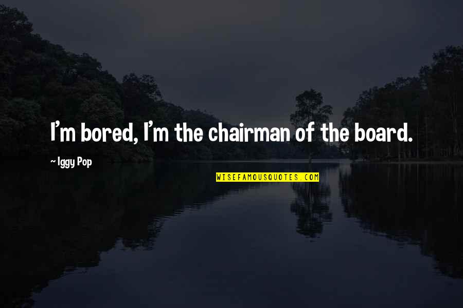Wanting To Hang Out With Someone Quotes By Iggy Pop: I'm bored, I'm the chairman of the board.