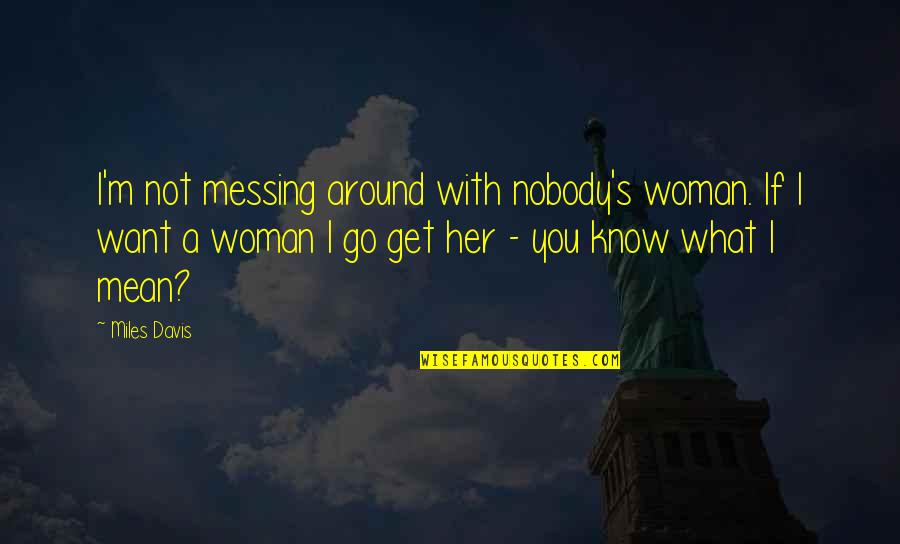 Wanting To Help Someone You Love Quotes By Miles Davis: I'm not messing around with nobody's woman. If