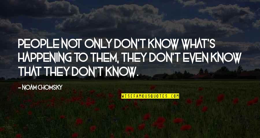 Wanting To Help Someone You Love Quotes By Noam Chomsky: People not only don't know what's happening to