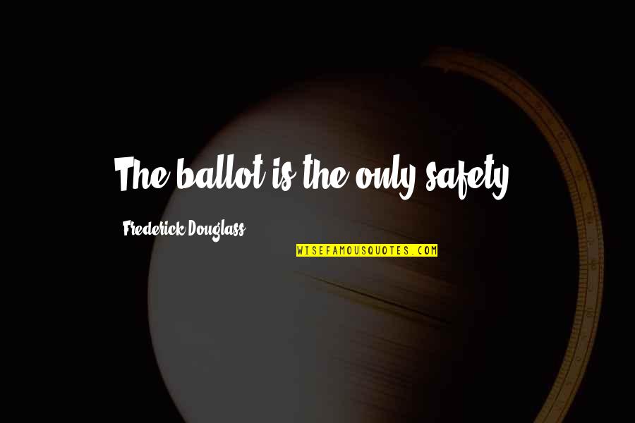 Wanting To Hide From The World Quotes By Frederick Douglass: The ballot is the only safety.