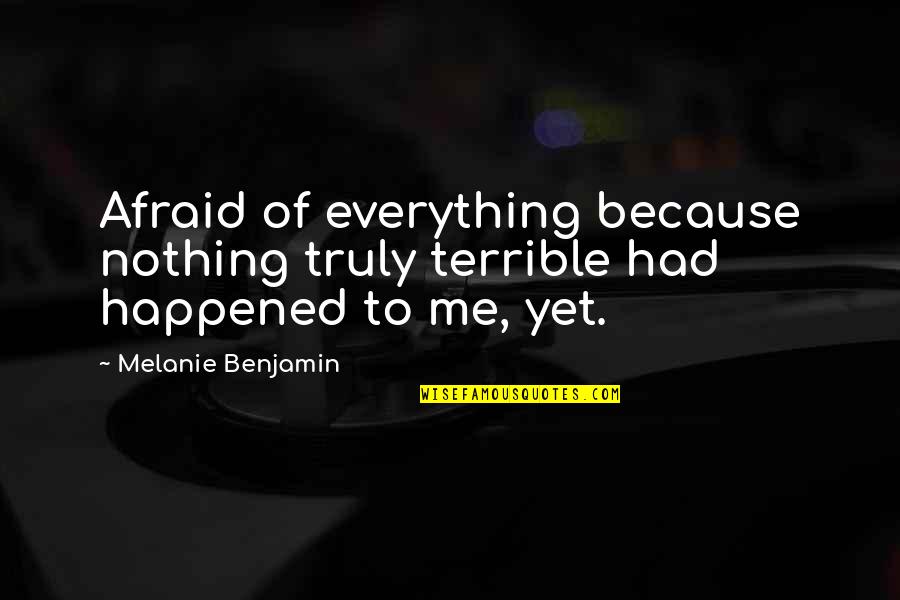 Wanting To Hide From The World Quotes By Melanie Benjamin: Afraid of everything because nothing truly terrible had Wanting To Hide From The World Quotes By Melanie Benjamin: Afraid of everything because nothing truly terrible had
