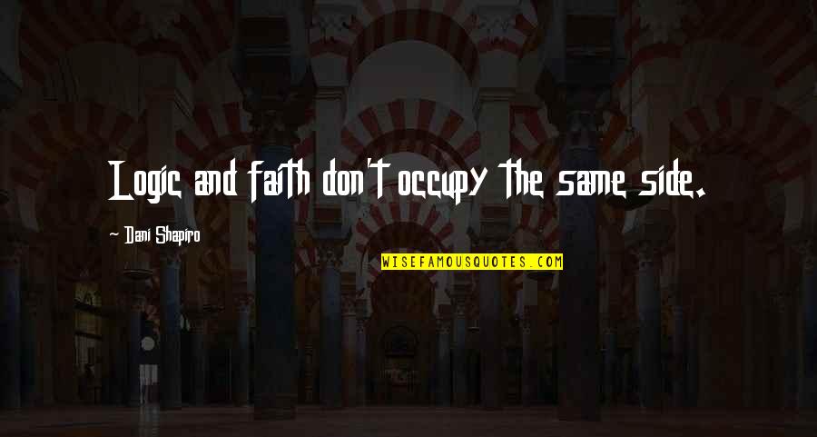 Wanting To Hold Grudges Quotes By Dani Shapiro: Logic and faith don't occupy the same side. Wanting To Hold Grudges Quotes By Dani Shapiro: Logic and faith don't occupy the same side.