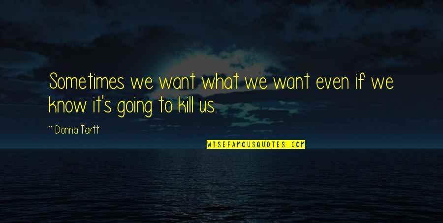 Wanting To Kill Your Ex Quotes By Donna Tartt: Sometimes we want what we want even if