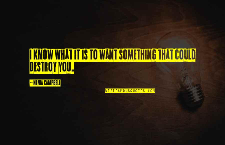 Wanting To Know You Quotes By Nenia Campbell: I know what it is to want something Wanting To Know You Quotes By Nenia Campbell: I know what it is to want something