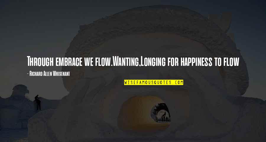 Wanting To Love Quotes By Richard Allen Whisenant: Through embrace we flow.Wanting,Longing for happiness to flow Wanting To Love Quotes By Richard Allen Whisenant: Through embrace we flow.Wanting,Longing for happiness to flow