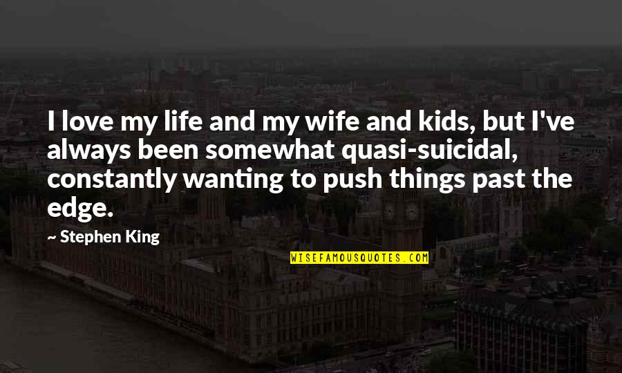 Wanting To Love Quotes By Stephen King: I love my life and my wife and Wanting To Love Quotes By Stephen King: I love my life and my wife and