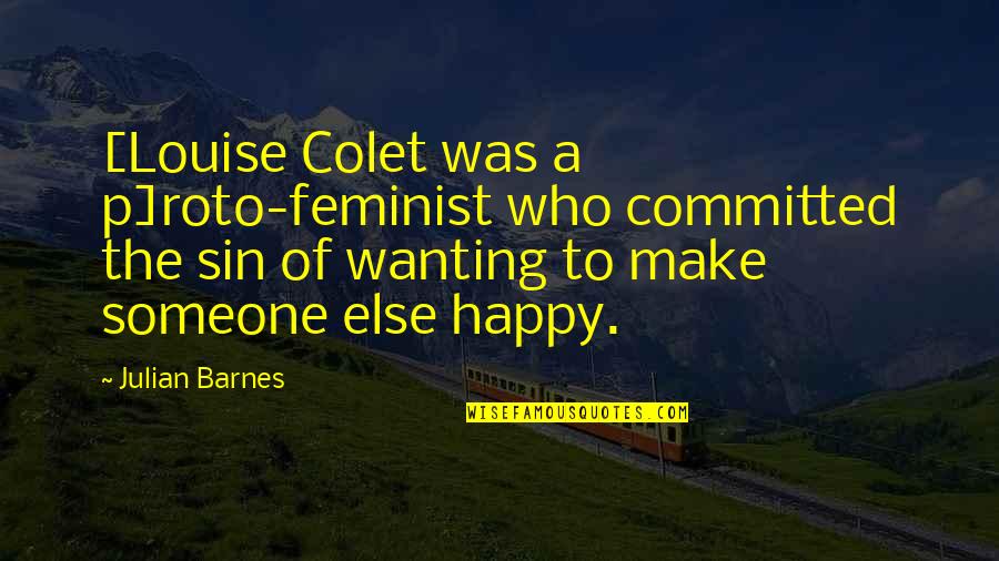 Wanting To Make Someone Happy Quotes By Julian Barnes: [Louise Colet was a p]roto-feminist who committed the