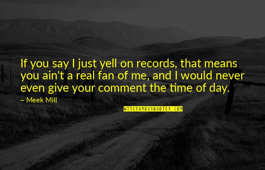 Wanting To Meet The One Quotes By Meek Mill: If you say I just yell on records,