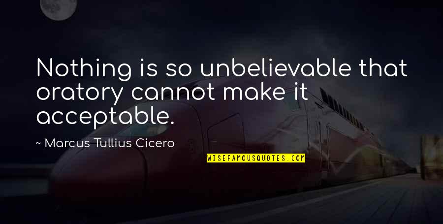 Wanting To Quit Your Job Quotes By Marcus Tullius Cicero: Nothing is so unbelievable that oratory cannot make