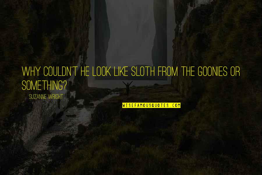 Wanting To Redo Something Quotes By Suzanne Wright: Why couldn't he look like Sloth from The Wanting To Redo Something Quotes By Suzanne Wright: Why couldn't he look like Sloth from The