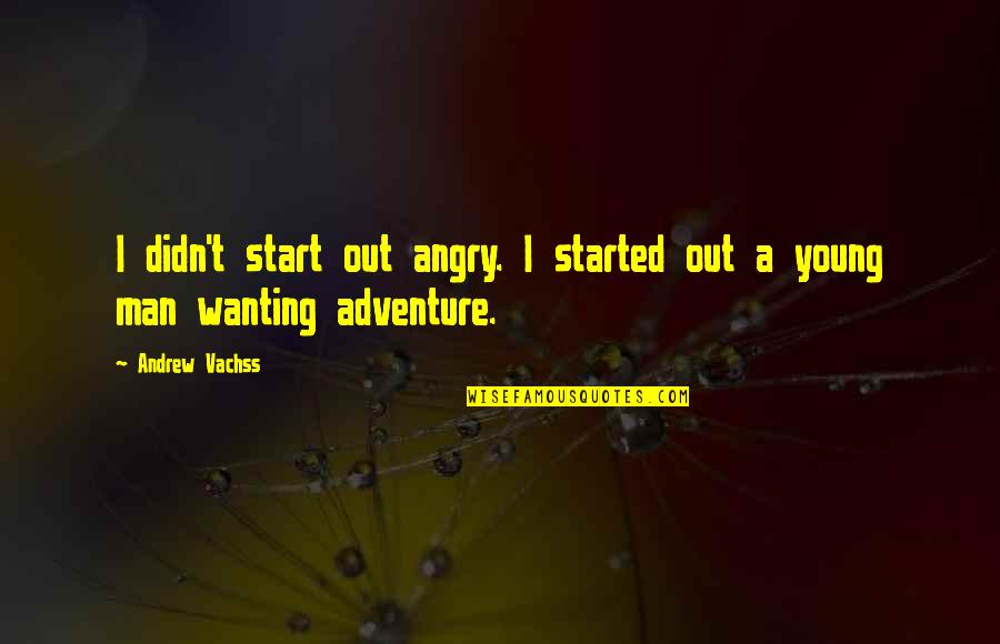 Wanting To Start Over Quotes By Andrew Vachss: I didn't start out angry. I started out