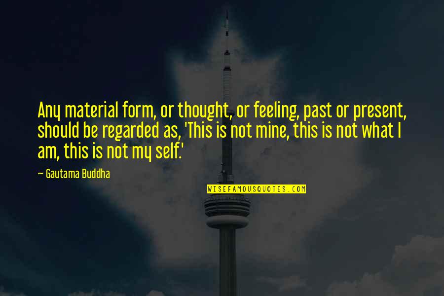 Wanting To Start Over With Someone Quotes By Gautama Buddha: Any material form, or thought, or feeling, past