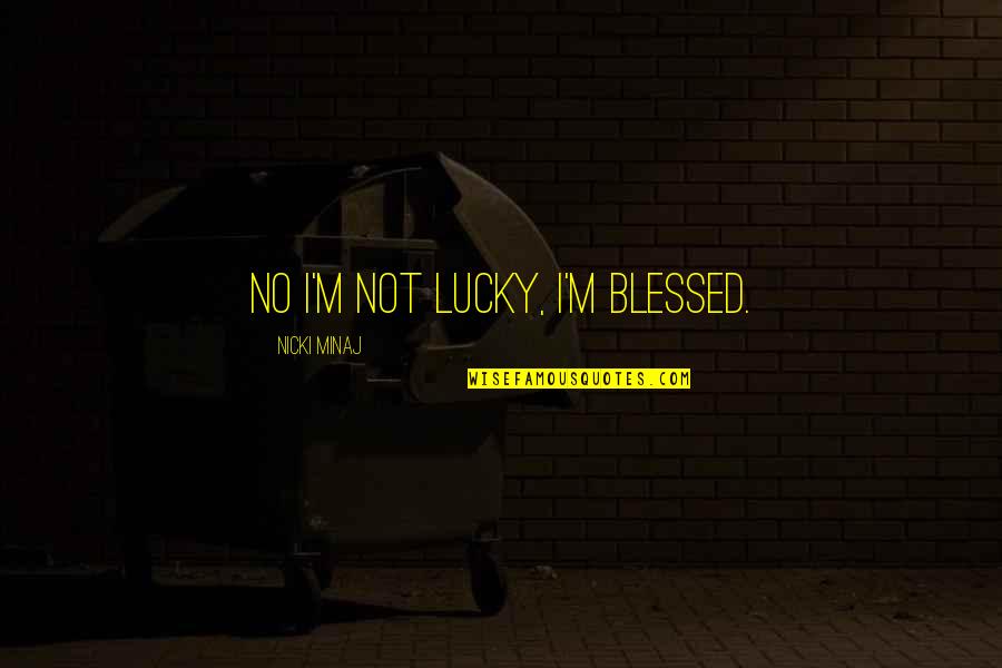 Wanting To Stay Friends Quotes By Nicki Minaj: No I'm not lucky, I'm blessed.