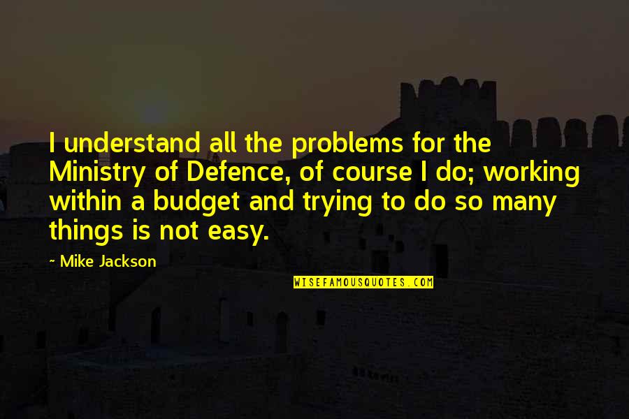 Wanting To Stay Young Quotes By Mike Jackson: I understand all the problems for the Ministry