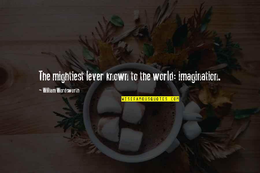 Wanting To Stop Time Quotes By William Wordsworth: The mightiest lever known to the world: imagination.