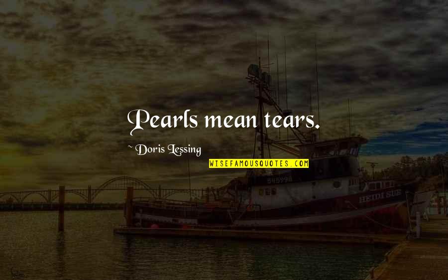 Wanting To Tell Someone You Love Them Quotes By Doris Lessing: Pearls mean tears. Wanting To Tell Someone You Love Them Quotes By Doris Lessing: Pearls mean tears.
