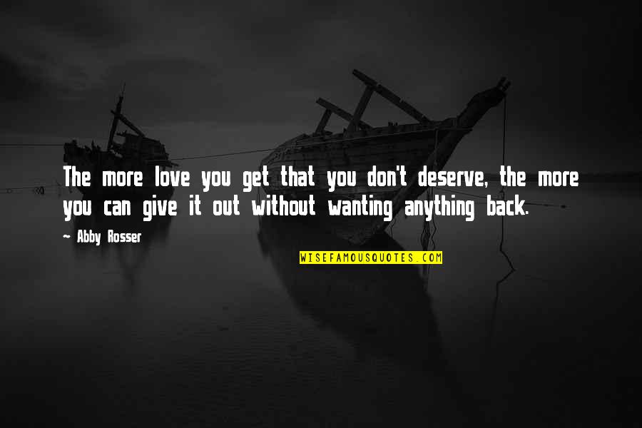 Wanting You Back Quotes By Abby Rosser: The more love you get that you don't
