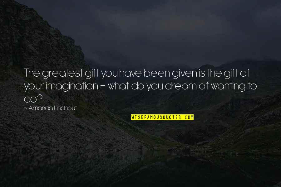 Wanting You Quotes By Amanda Lindhout: The greatest gift you have been given is