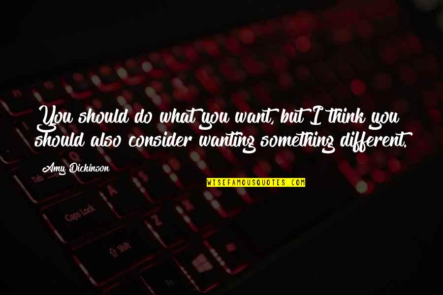 Wanting You Quotes By Amy Dickinson: You should do what you want, but I