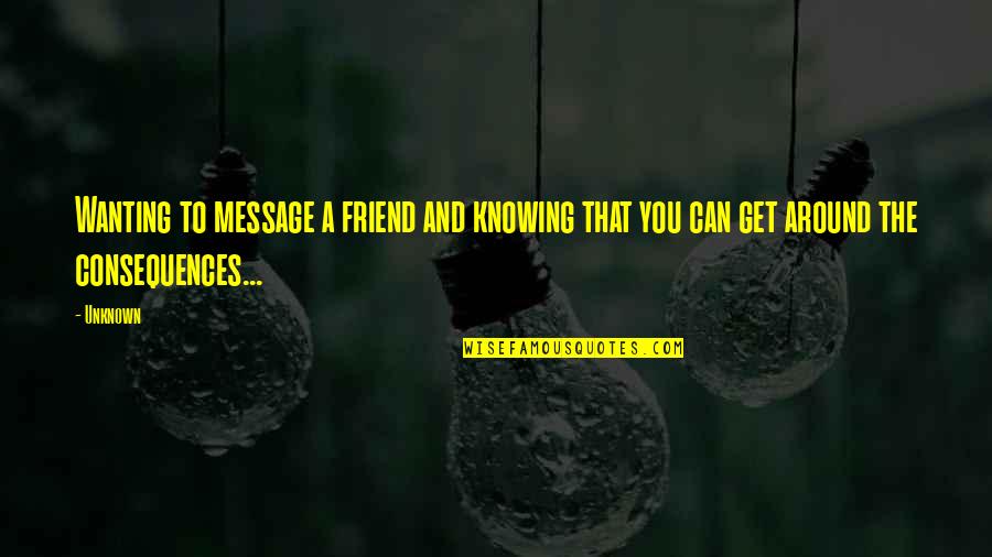 Wanting You Quotes By Unknown: Wanting to message a friend and knowing that