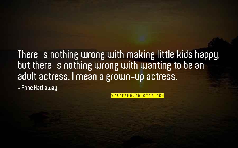 Wanting You To Be Happy Quotes By Anne Hathaway: There's nothing wrong with making little kids happy,