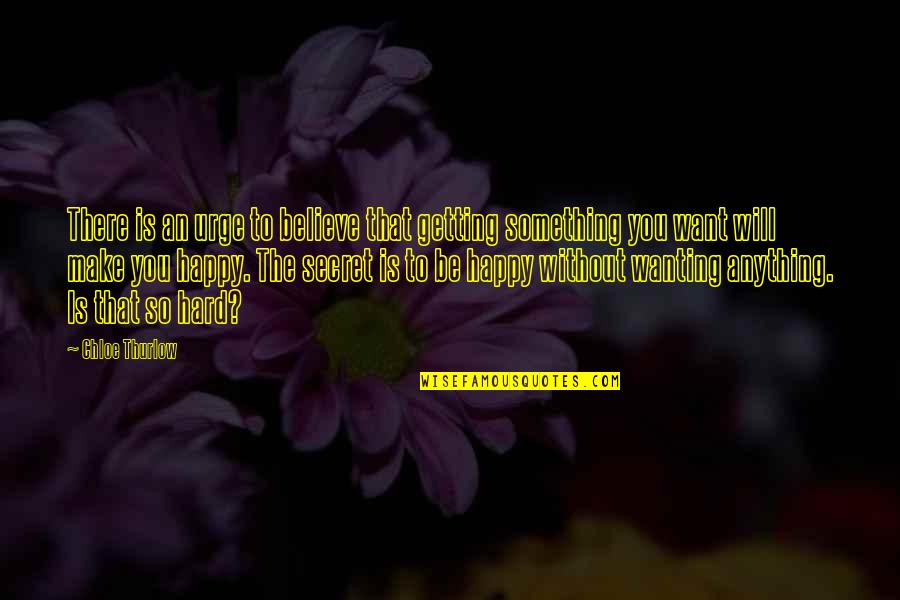 Wanting You To Be Happy Quotes By Chloe Thurlow: There is an urge to believe that getting
