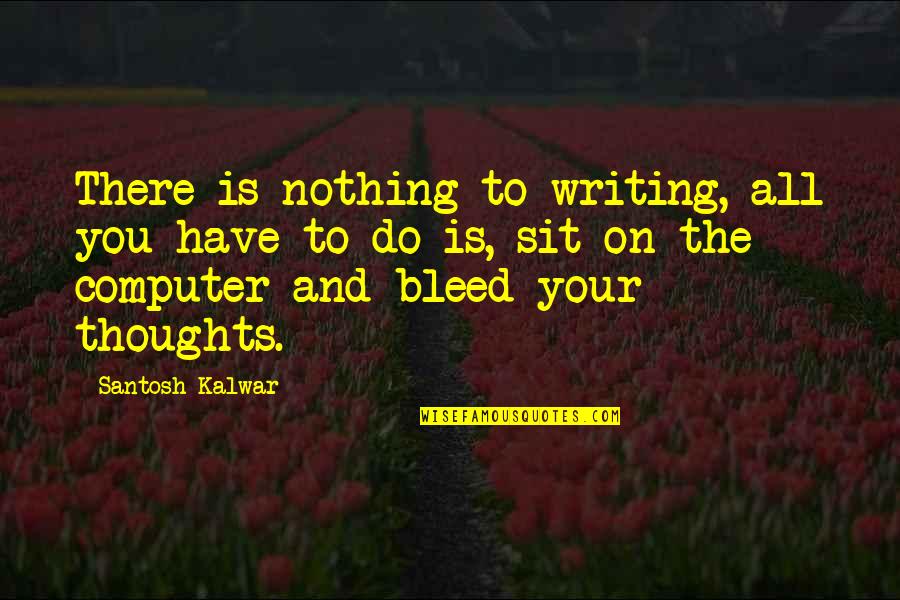 Wanting You To Be Happy Quotes By Santosh Kalwar: There is nothing to writing, all you have
