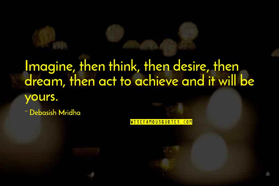 Wanting You To Be Mine Quotes By Debasish Mridha: Imagine, then think, then desire, then dream, then