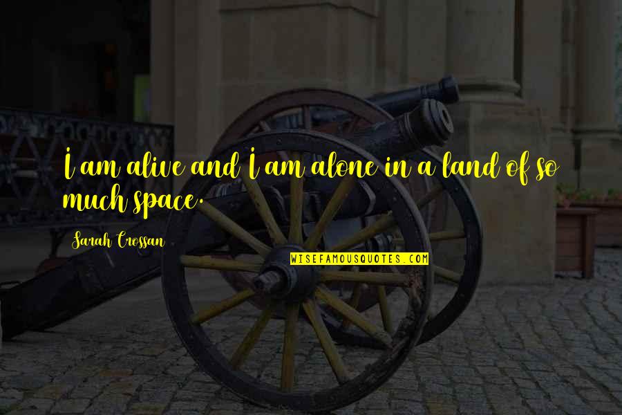 Wanting You To Be Mine Quotes By Sarah Crossan: I am alive and I am alone in Wanting You To Be Mine Quotes By Sarah Crossan: I am alive and I am alone in