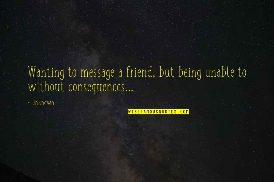 Wanting Your Best Friend Quotes By Unknown: Wanting to message a friend, but being unable