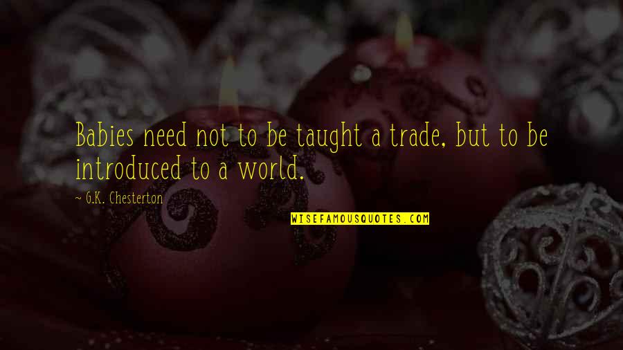 Wanting Your Boyfriend Quotes By G.K. Chesterton: Babies need not to be taught a trade, Wanting Your Boyfriend Quotes By G.K. Chesterton: Babies need not to be taught a trade,