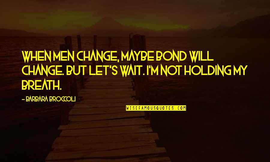 Wanting Your Crush Likes You Quotes By Barbara Broccoli: When men change, maybe Bond will change. But Wanting Your Crush Likes You Quotes By Barbara Broccoli: When men change, maybe Bond will change. But