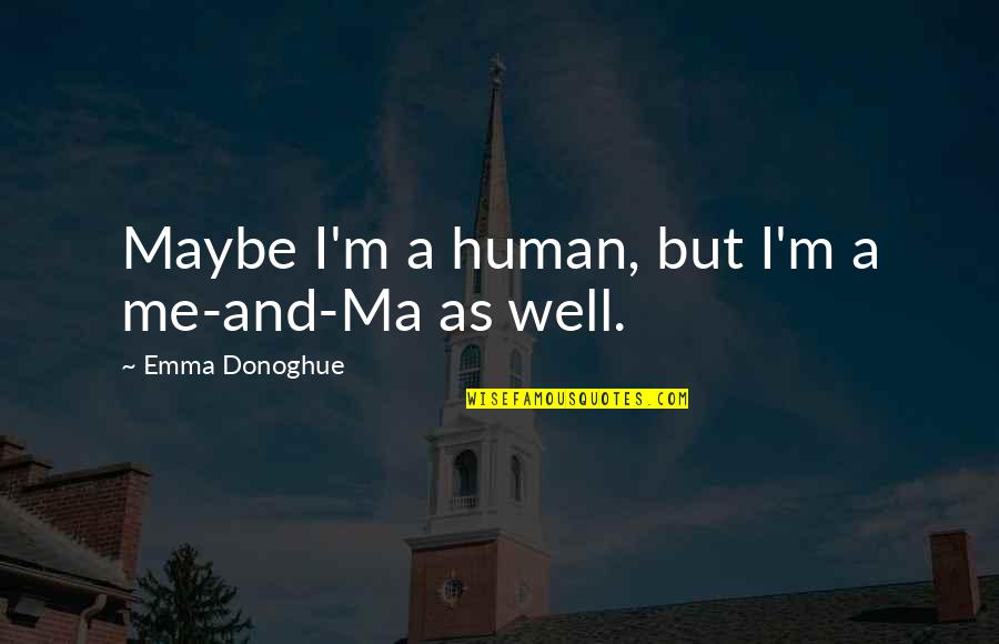 Wanting Your Crush Likes You Quotes By Emma Donoghue: Maybe I'm a human, but I'm a me-and-Ma Wanting Your Crush Likes You Quotes By Emma Donoghue: Maybe I'm a human, but I'm a me-and-Ma