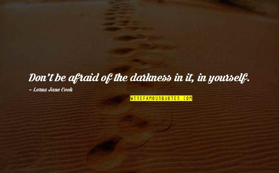 Wanting Your Crush Likes You Quotes By Lorna Jane Cook: Don't be afraid of the darkness in it, Wanting Your Crush Likes You Quotes By Lorna Jane Cook: Don't be afraid of the darkness in it,