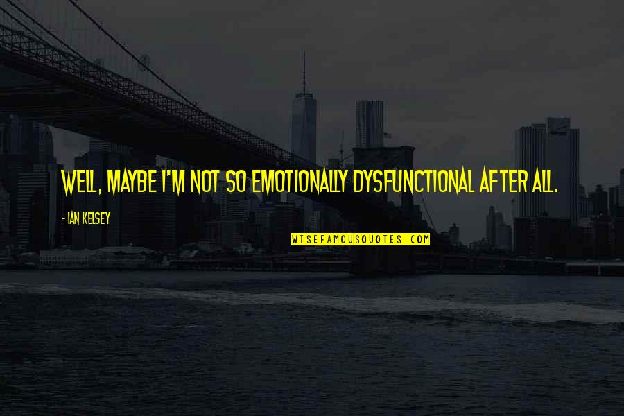 Wanting Your Girl Back Quotes By Ian Kelsey: Well, maybe I'm not so emotionally dysfunctional after